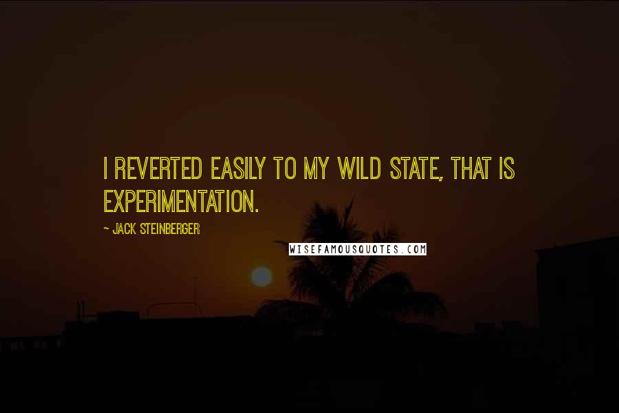 Jack Steinberger Quotes: I reverted easily to my wild state, that is experimentation.