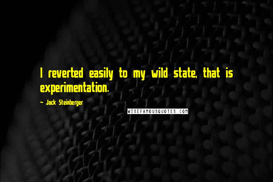 Jack Steinberger Quotes: I reverted easily to my wild state, that is experimentation.