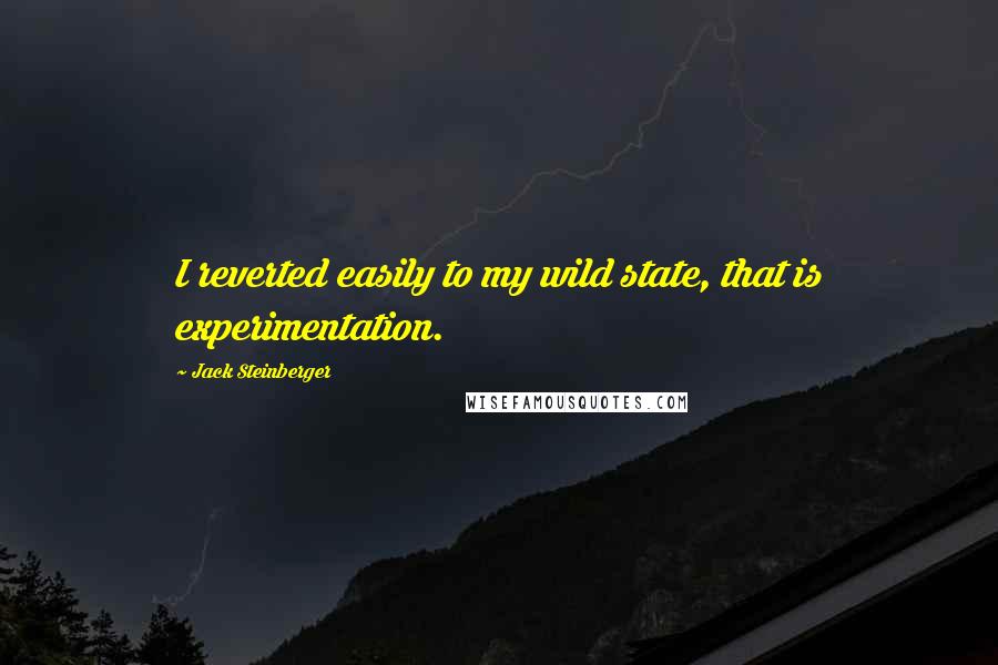 Jack Steinberger Quotes: I reverted easily to my wild state, that is experimentation.