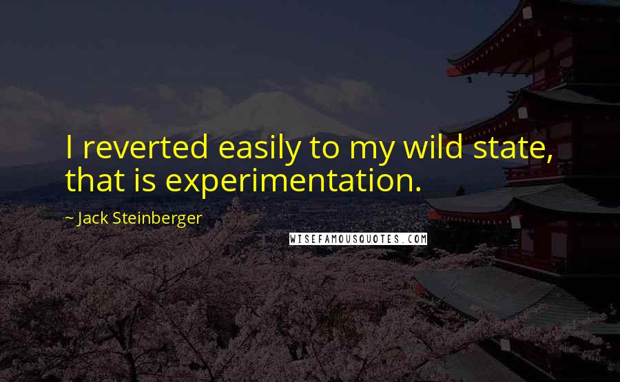 Jack Steinberger Quotes: I reverted easily to my wild state, that is experimentation.