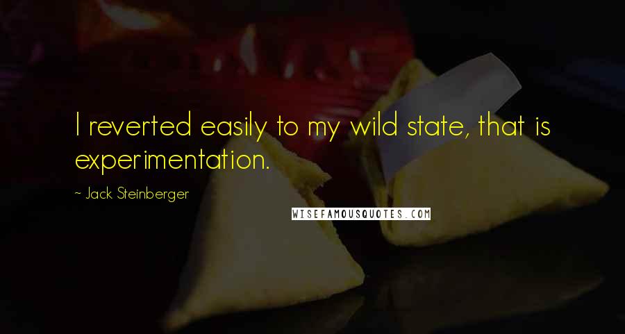 Jack Steinberger Quotes: I reverted easily to my wild state, that is experimentation.