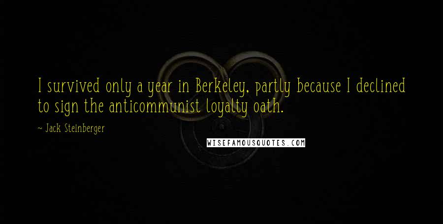 Jack Steinberger Quotes: I survived only a year in Berkeley, partly because I declined to sign the anticommunist loyalty oath.