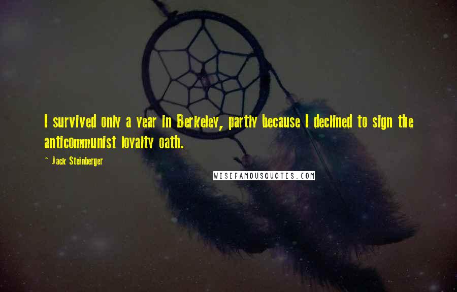 Jack Steinberger Quotes: I survived only a year in Berkeley, partly because I declined to sign the anticommunist loyalty oath.