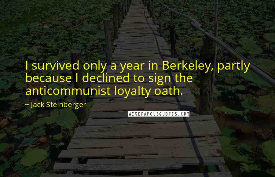 Jack Steinberger Quotes: I survived only a year in Berkeley, partly because I declined to sign the anticommunist loyalty oath.