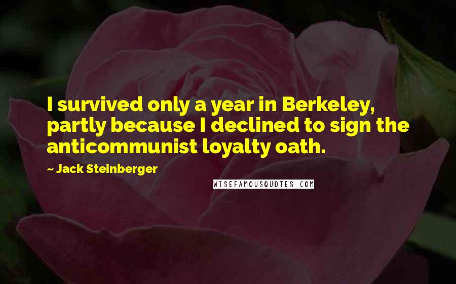 Jack Steinberger Quotes: I survived only a year in Berkeley, partly because I declined to sign the anticommunist loyalty oath.