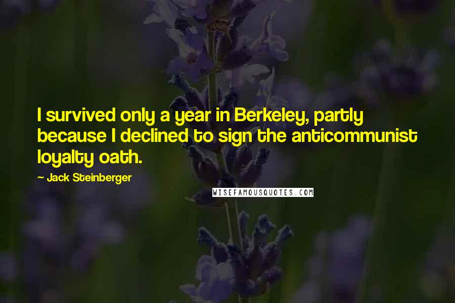 Jack Steinberger Quotes: I survived only a year in Berkeley, partly because I declined to sign the anticommunist loyalty oath.