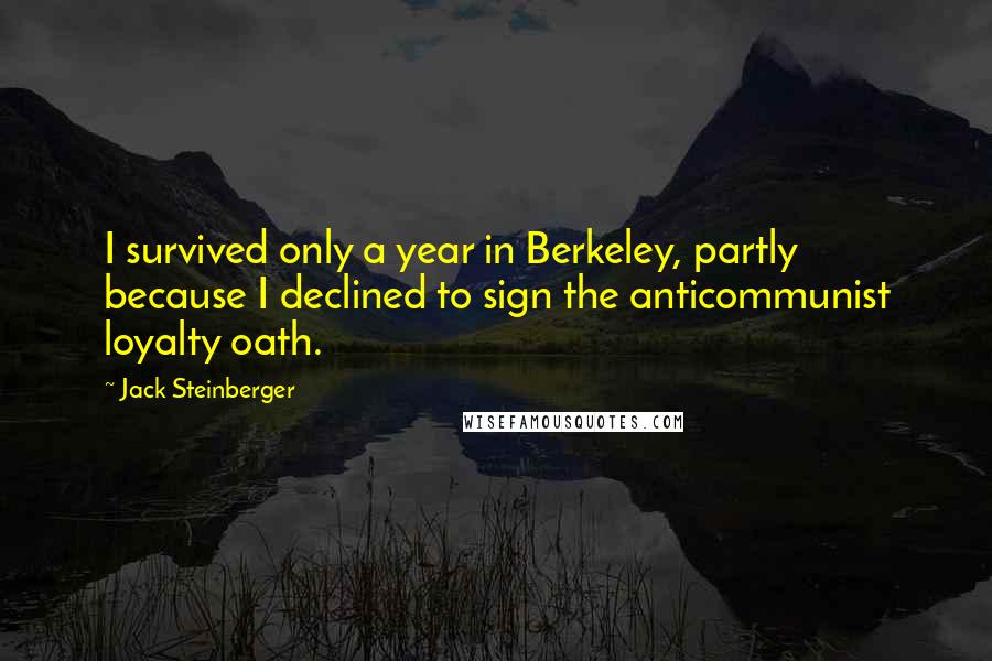 Jack Steinberger Quotes: I survived only a year in Berkeley, partly because I declined to sign the anticommunist loyalty oath.