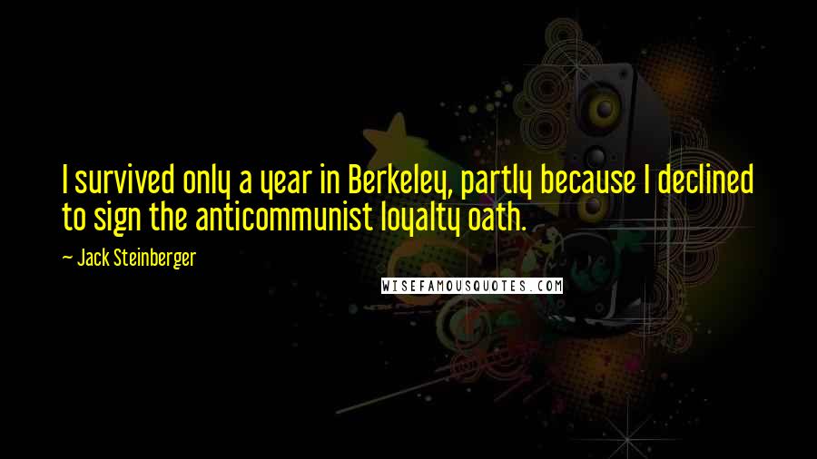 Jack Steinberger Quotes: I survived only a year in Berkeley, partly because I declined to sign the anticommunist loyalty oath.
