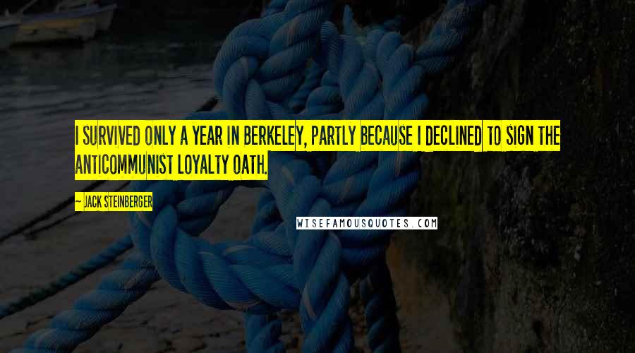 Jack Steinberger Quotes: I survived only a year in Berkeley, partly because I declined to sign the anticommunist loyalty oath.