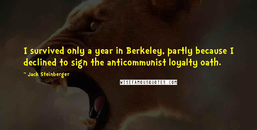 Jack Steinberger Quotes: I survived only a year in Berkeley, partly because I declined to sign the anticommunist loyalty oath.