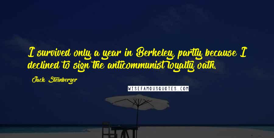 Jack Steinberger Quotes: I survived only a year in Berkeley, partly because I declined to sign the anticommunist loyalty oath.