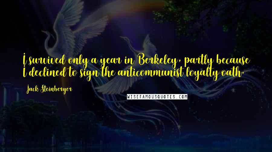 Jack Steinberger Quotes: I survived only a year in Berkeley, partly because I declined to sign the anticommunist loyalty oath.