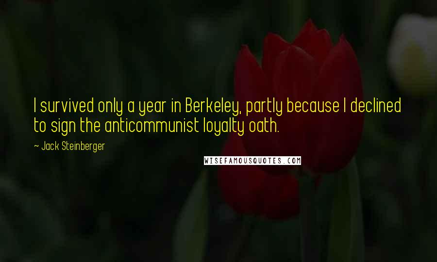 Jack Steinberger Quotes: I survived only a year in Berkeley, partly because I declined to sign the anticommunist loyalty oath.