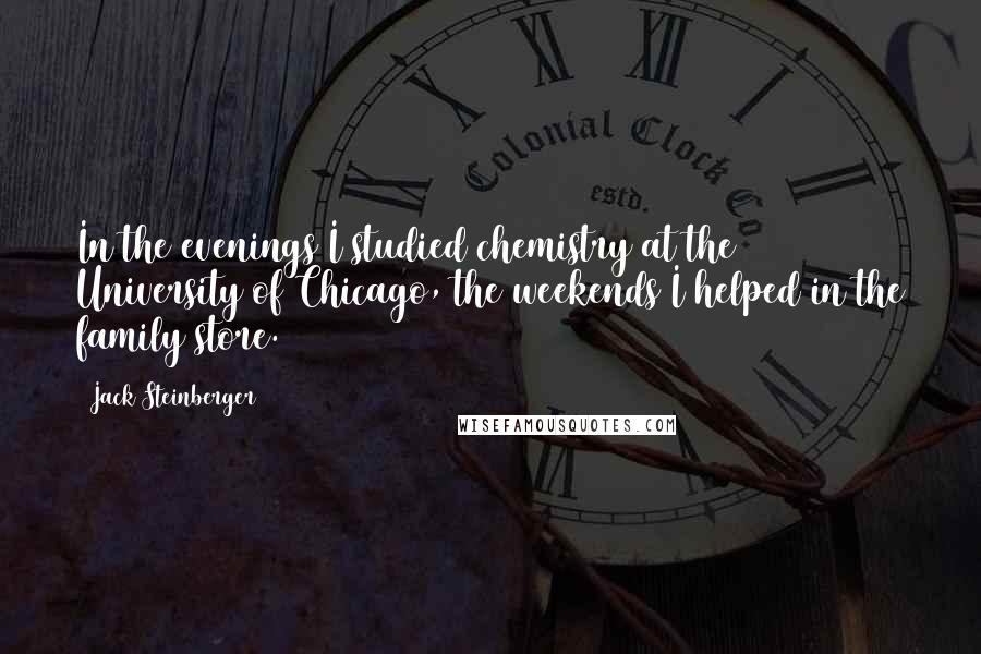 Jack Steinberger Quotes: In the evenings I studied chemistry at the University of Chicago, the weekends I helped in the family store.