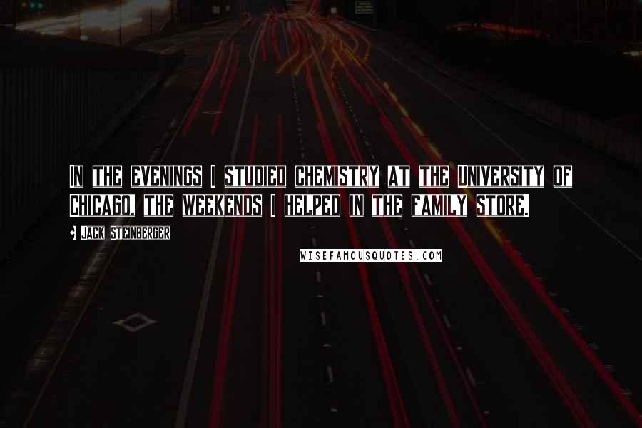 Jack Steinberger Quotes: In the evenings I studied chemistry at the University of Chicago, the weekends I helped in the family store.