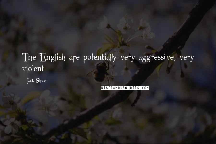 Jack Straw Quotes: The English are potentially very aggressive, very violent