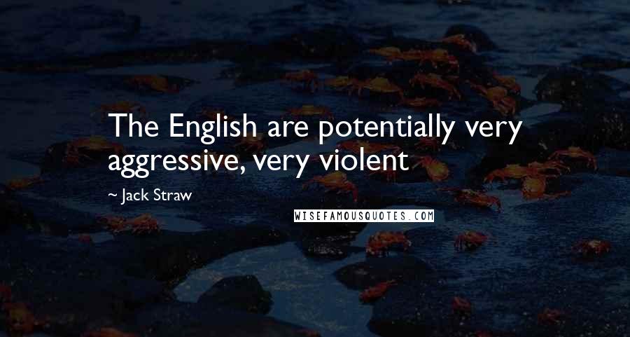 Jack Straw Quotes: The English are potentially very aggressive, very violent