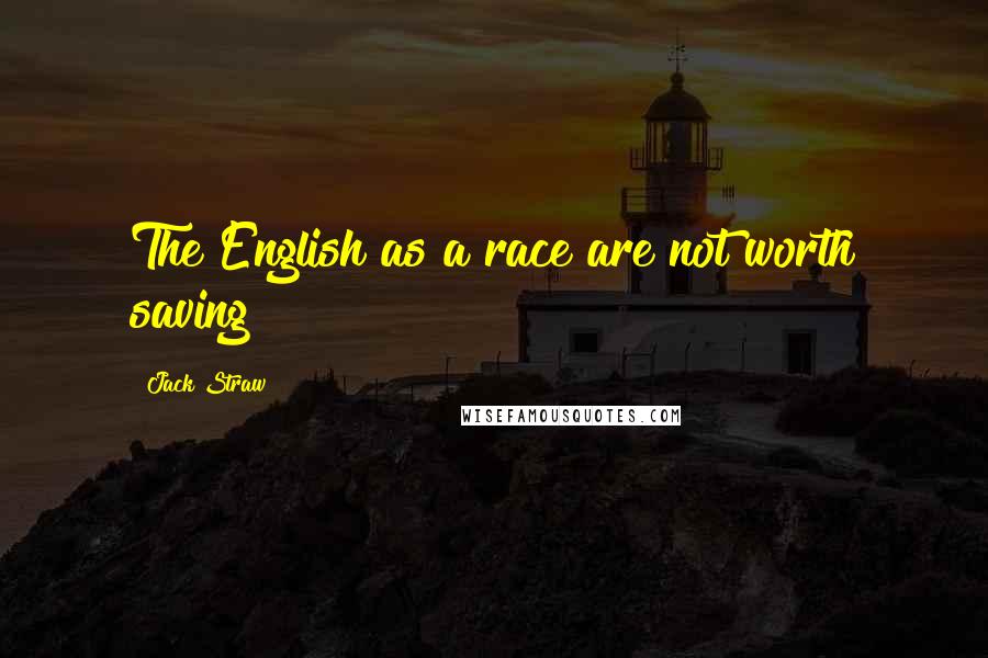 Jack Straw Quotes: The English as a race are not worth saving!