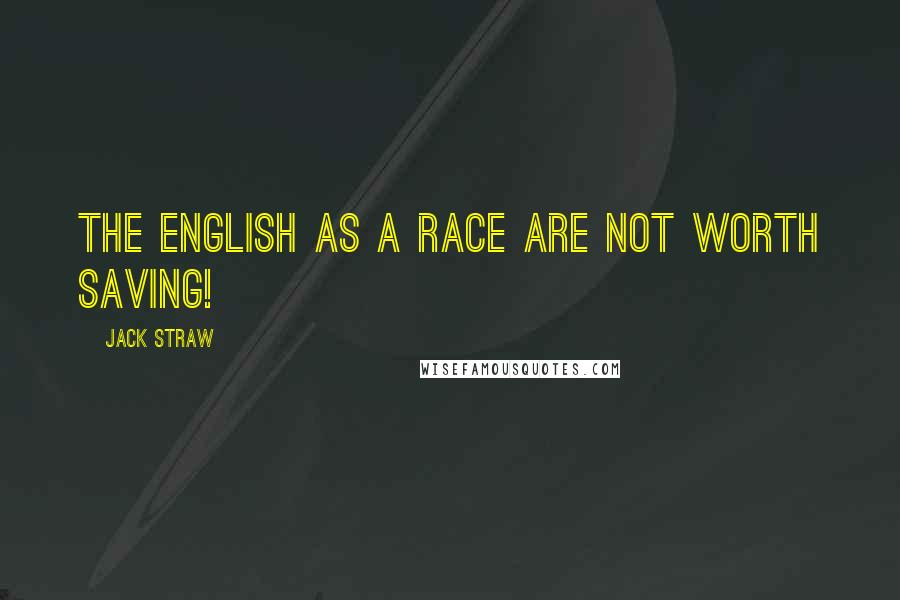 Jack Straw Quotes: The English as a race are not worth saving!