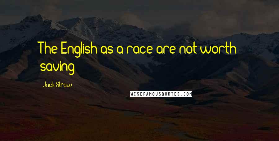 Jack Straw Quotes: The English as a race are not worth saving!