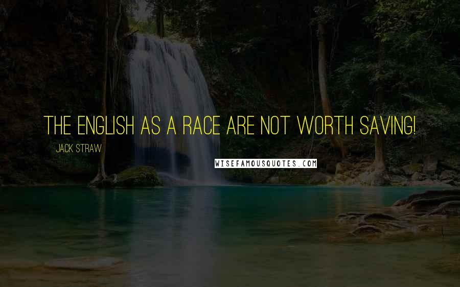 Jack Straw Quotes: The English as a race are not worth saving!
