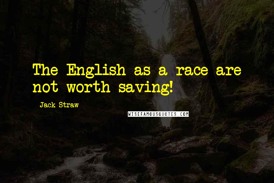 Jack Straw Quotes: The English as a race are not worth saving!