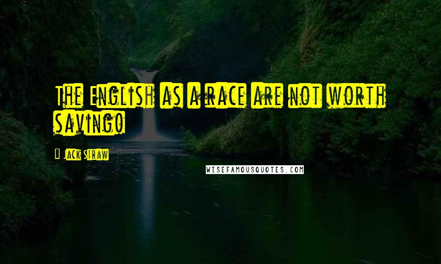 Jack Straw Quotes: The English as a race are not worth saving!