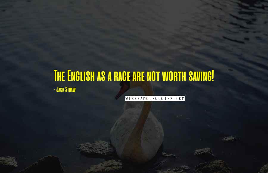 Jack Straw Quotes: The English as a race are not worth saving!