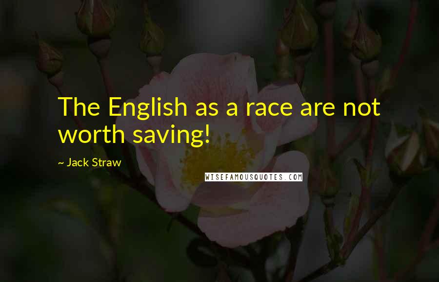 Jack Straw Quotes: The English as a race are not worth saving!
