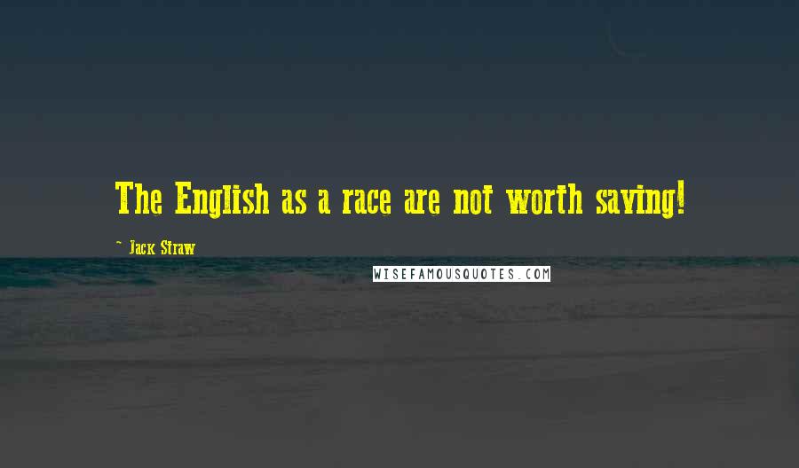 Jack Straw Quotes: The English as a race are not worth saving!