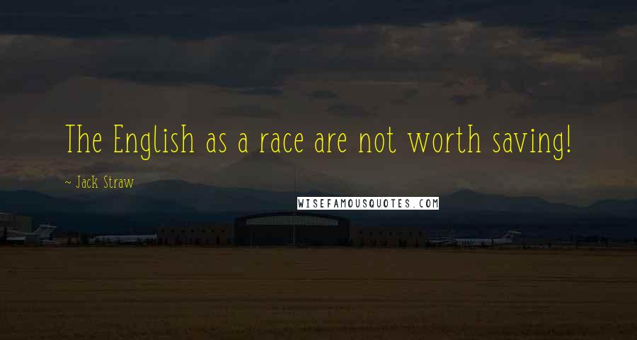 Jack Straw Quotes: The English as a race are not worth saving!