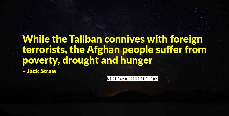 Jack Straw Quotes: While the Taliban connives with foreign terrorists, the Afghan people suffer from poverty, drought and hunger