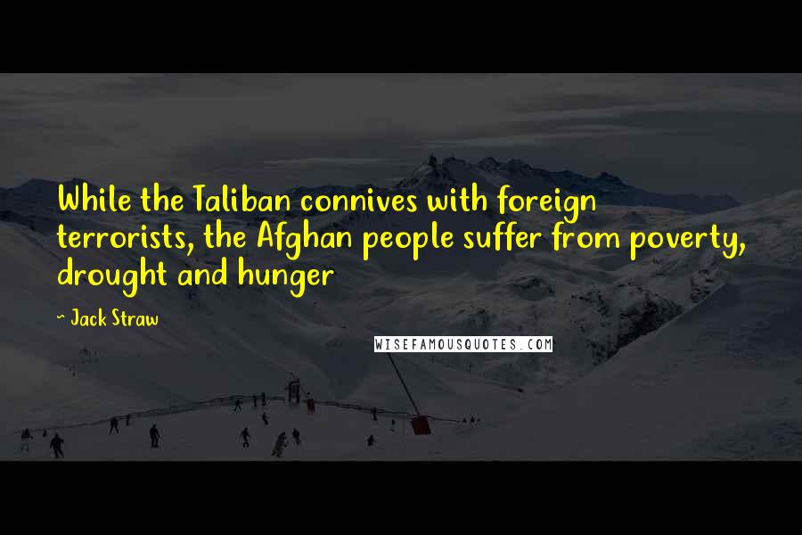 Jack Straw Quotes: While the Taliban connives with foreign terrorists, the Afghan people suffer from poverty, drought and hunger