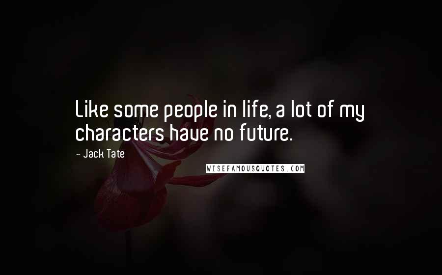 Jack Tate Quotes: Like some people in life, a lot of my characters have no future.