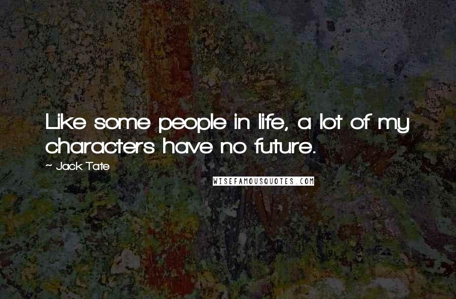Jack Tate Quotes: Like some people in life, a lot of my characters have no future.