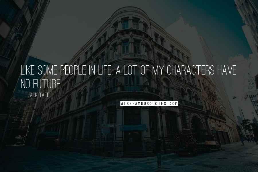 Jack Tate Quotes: Like some people in life, a lot of my characters have no future.