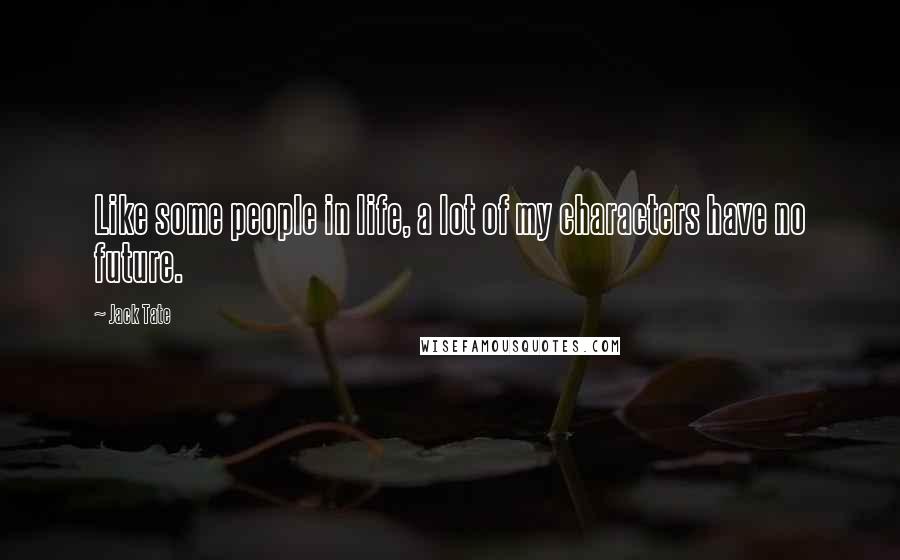 Jack Tate Quotes: Like some people in life, a lot of my characters have no future.