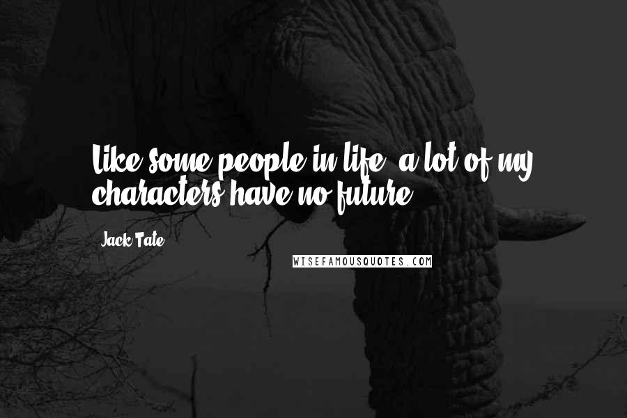 Jack Tate Quotes: Like some people in life, a lot of my characters have no future.