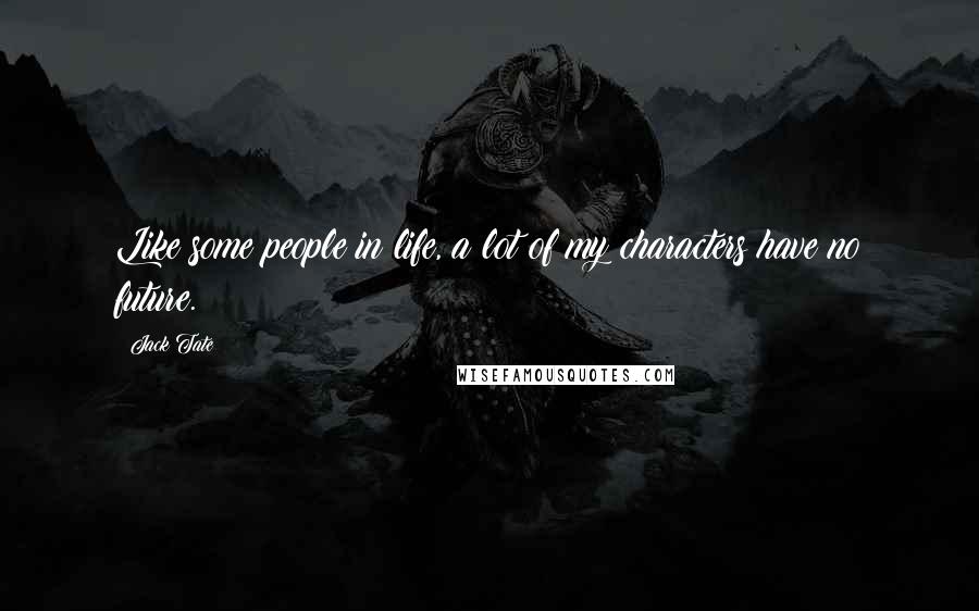 Jack Tate Quotes: Like some people in life, a lot of my characters have no future.