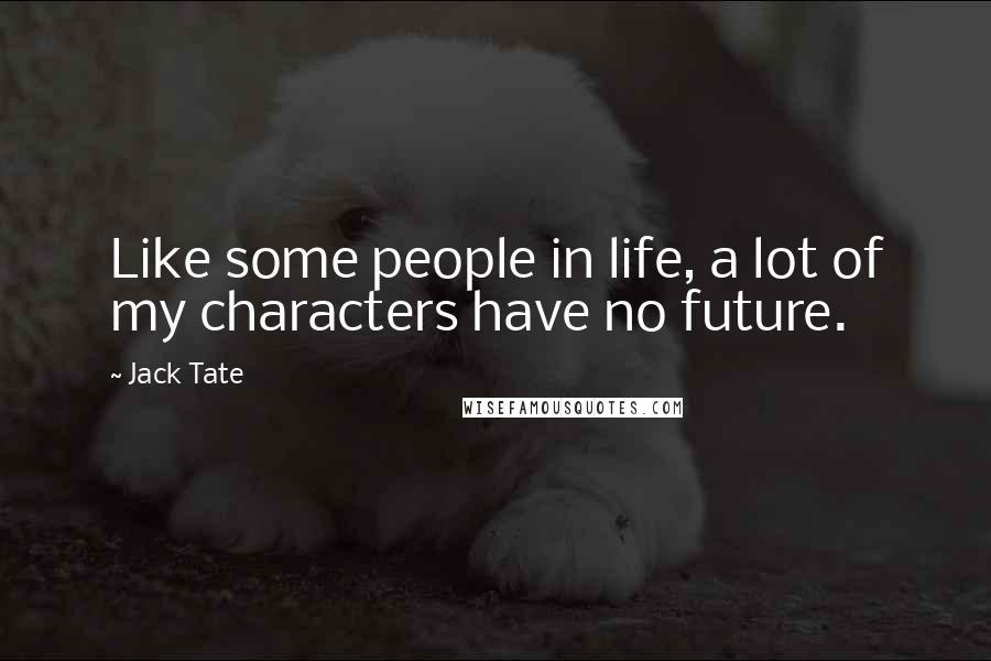 Jack Tate Quotes: Like some people in life, a lot of my characters have no future.