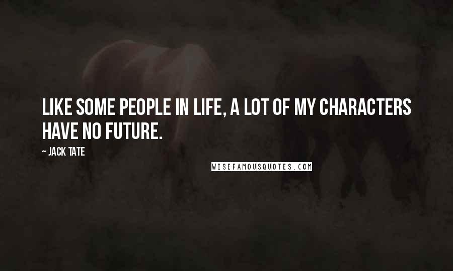 Jack Tate Quotes: Like some people in life, a lot of my characters have no future.