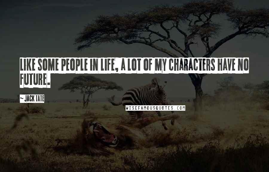 Jack Tate Quotes: Like some people in life, a lot of my characters have no future.