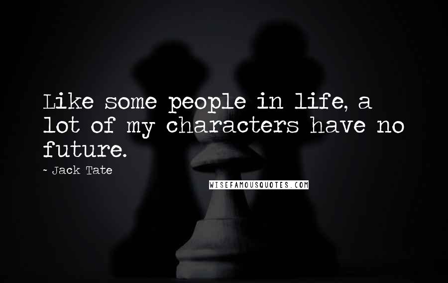 Jack Tate Quotes: Like some people in life, a lot of my characters have no future.