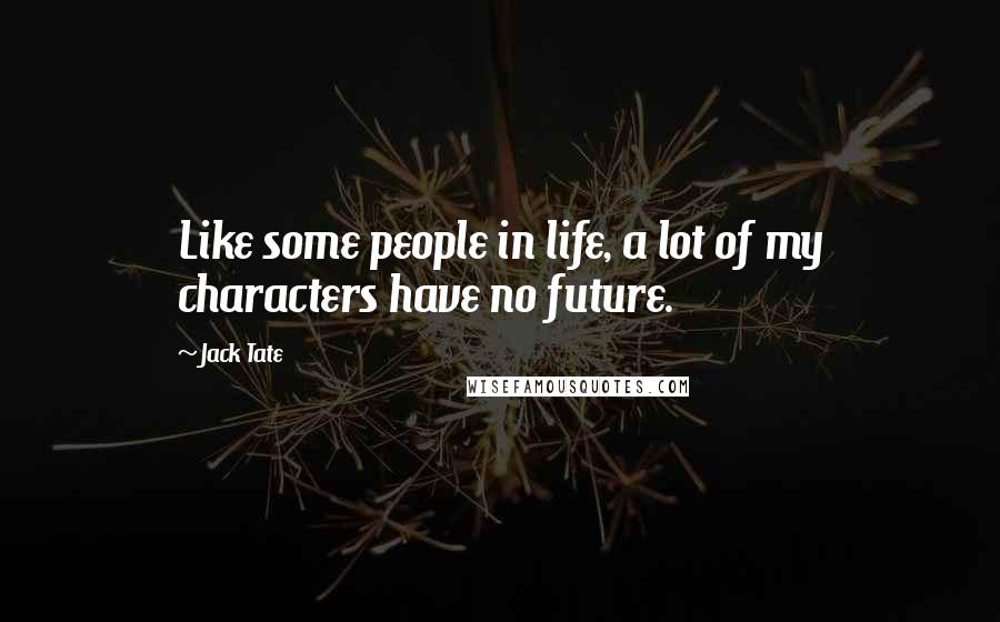 Jack Tate Quotes: Like some people in life, a lot of my characters have no future.