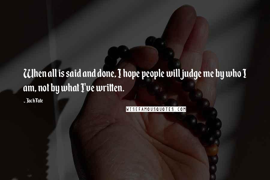 Jack Tate Quotes: When all is said and done, I hope people will judge me by who I am, not by what I've written.