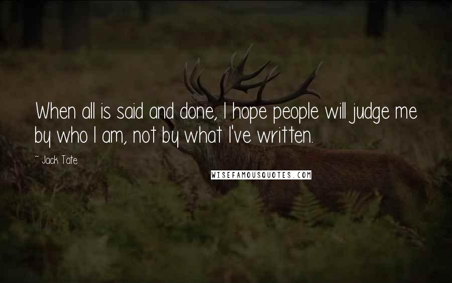 Jack Tate Quotes: When all is said and done, I hope people will judge me by who I am, not by what I've written.