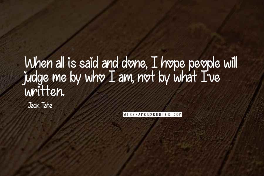 Jack Tate Quotes: When all is said and done, I hope people will judge me by who I am, not by what I've written.