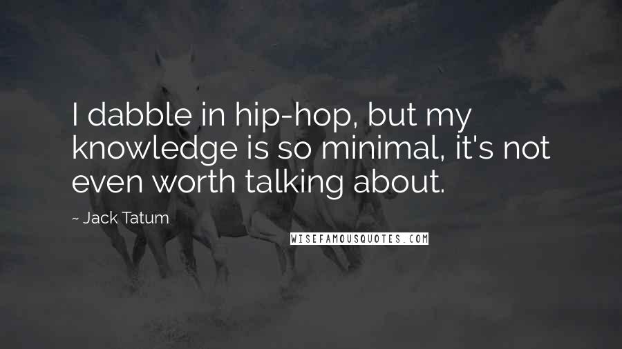 Jack Tatum Quotes: I dabble in hip-hop, but my knowledge is so minimal, it's not even worth talking about.