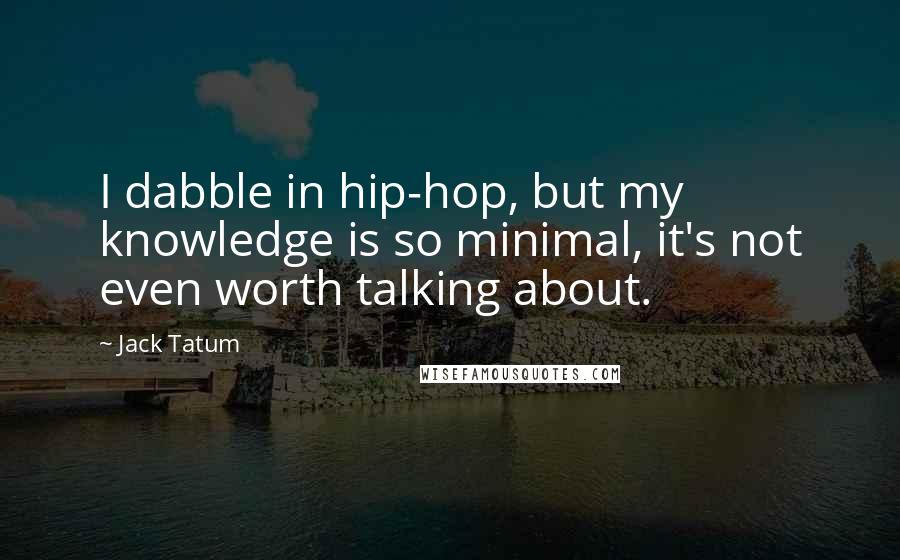 Jack Tatum Quotes: I dabble in hip-hop, but my knowledge is so minimal, it's not even worth talking about.
