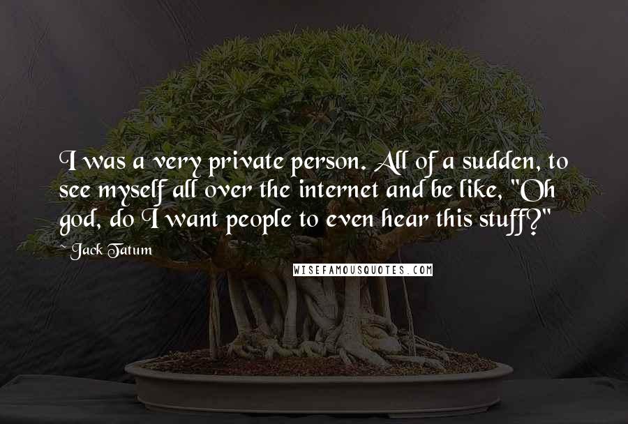 Jack Tatum Quotes: I was a very private person. All of a sudden, to see myself all over the internet and be like, "Oh god, do I want people to even hear this stuff?"